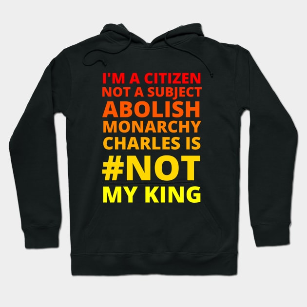 I'M A CITIZEN NOT A SUBJECT ABOLISH MONARCHY CHARLES IS NOT MY KING - CORONATION PROTEST Hoodie by ProgressiveMOB